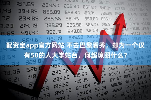 配资宝app官方网站 不去巴黎看秀，却为一个仅有50的人大学站台，何超琼图什么？