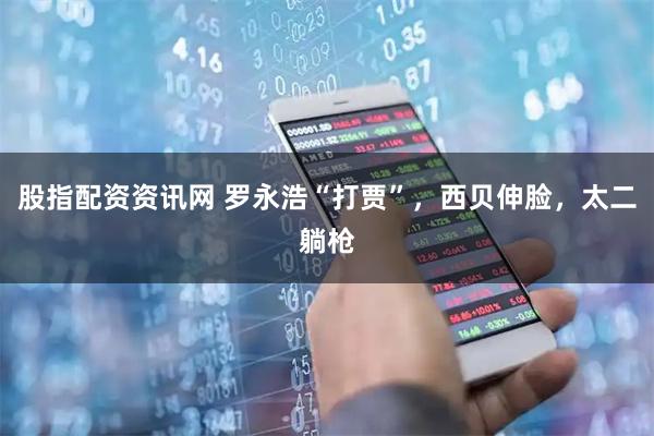 股指配资资讯网 罗永浩“打贾”，西贝伸脸，太二躺枪