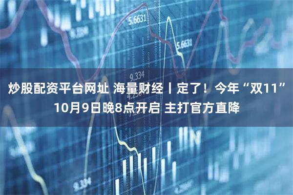 炒股配资平台网址 海量财经丨定了！今年“双11”10月9日晚8点开启 主打官方直降