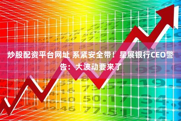 炒股配资平台网址 系紧安全带！星展银行CEO警告：大波动要来了