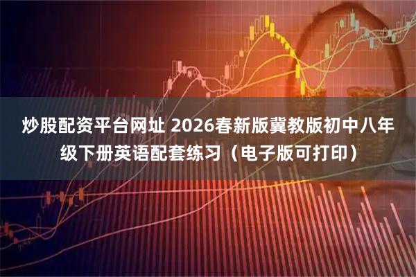 炒股配资平台网址 2026春新版冀教版初中八年级下册英语配套练习（电子版可打印）